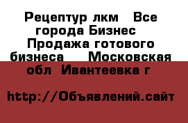 Рецептур лкм - Все города Бизнес » Продажа готового бизнеса   . Московская обл.,Ивантеевка г.